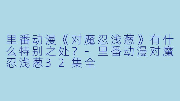 里番动漫《对魔忍浅葱》有什么特别之处?