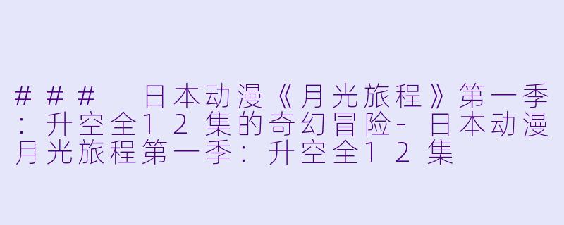### 日本动漫《月光旅程》第一季:升空全12集的奇幻冒险