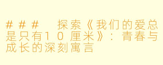 ### 探索《我们的爱总是只有10厘米》：青春与成长的深刻寓言