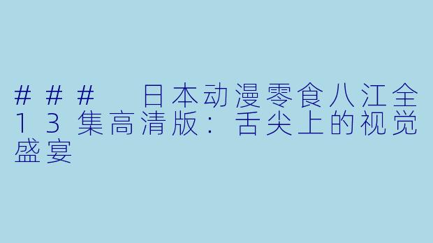 ### 日本动漫零食八江全13集高清版：舌尖上的视觉盛宴