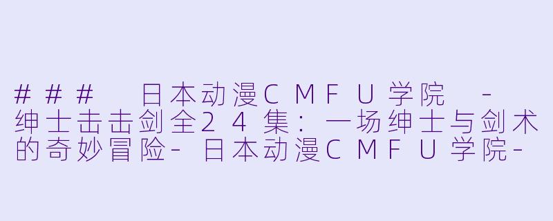 ### 日本动漫CMFU学院 - 绅士击击剑全24集：一场绅士与剑术的奇妙冒险-日本动漫CMFU学院-绅士击击剑全24集