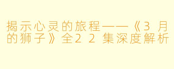 揭示心灵的旅程——《3月的狮子》全22集深度解析