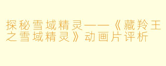 探秘雪域精灵——《藏羚王之雪域精灵》动画片评析
