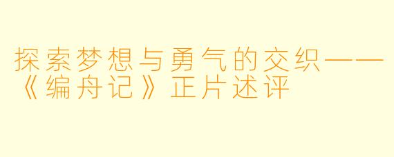 探索梦想与勇气的交织——《编舟记》正片述评