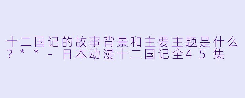 十二国记的故事背景和主要主题是什么?**