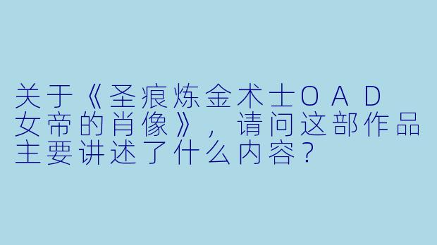 关于《圣痕炼金术士OAD 女帝的肖像》,请问这部作品主要讲述了什么内容?