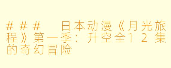 ### 日本动漫《月光旅程》第一季：升空全12集的奇幻冒险