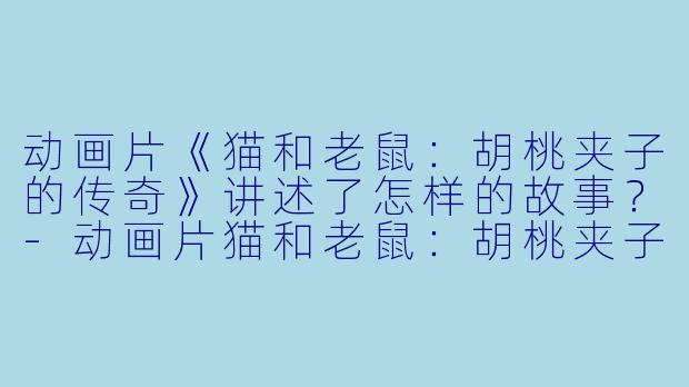 动画片《猫和老鼠:胡桃夹子的传奇》讲述了怎样的故事?