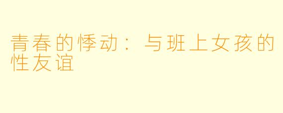青春的悸动：与班上女孩的性友谊