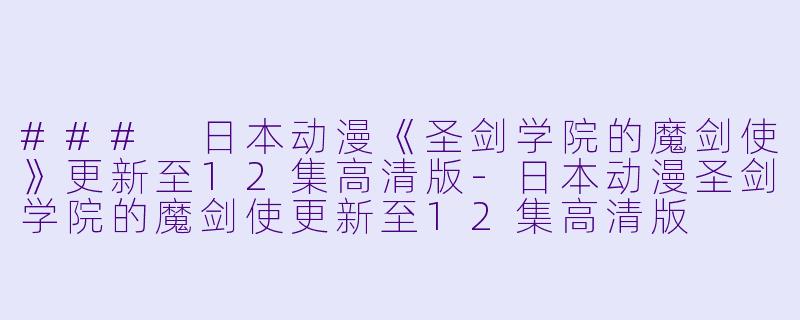 ### 日本动漫《圣剑学院的魔剑使》更新至12集高清版
