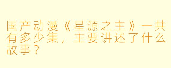 国产动漫《星源之主》一共有多少集，主要讲述了什么故事？