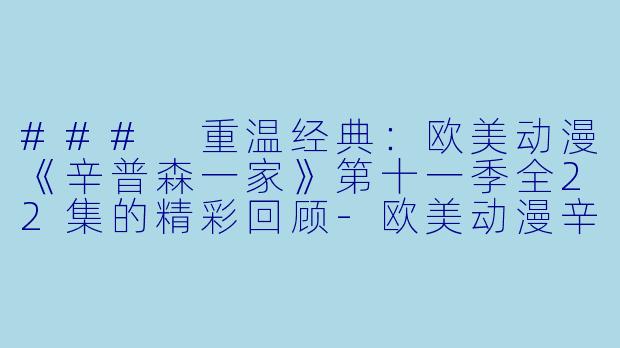 ### 重温经典：欧美动漫《辛普森一家》第十一季全22集的精彩回顾-欧美动漫辛普森一家第十一季全22集