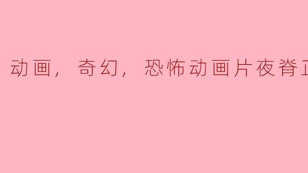 ### 动画奇幻恐怖片《夜脊》:梦境与现实的交错