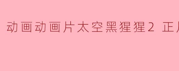 探寻奇幻宇宙之旅——《太空黑猩猩2正片》观后感