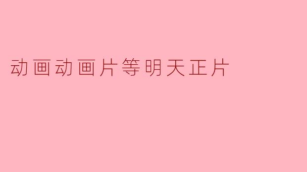 明天的动画片是什么时候放映的？****