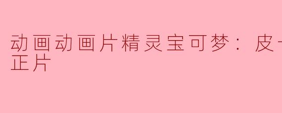动画动画片精灵宝可梦：皮卡丘的暑假正片
