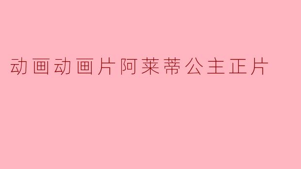 《探寻奇幻世界：动画片《阿莱蒂公主》热议》