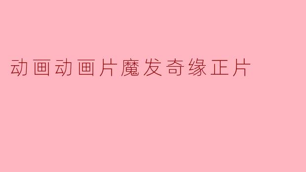 动画动画片魔发奇缘正片