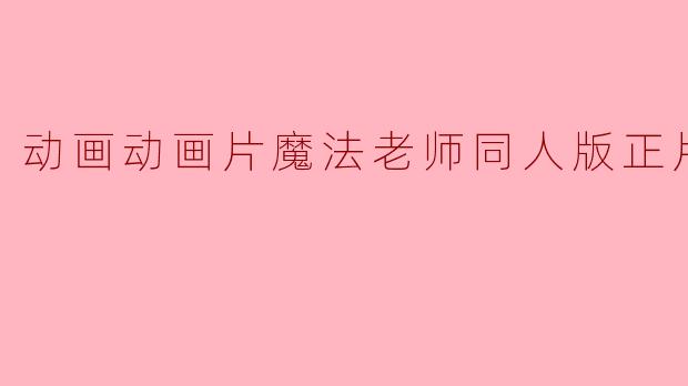 动画动画片魔法老师同人版正片