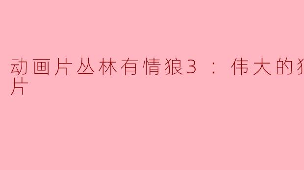 动画片丛林有情狼3：伟大的狼游戏正片