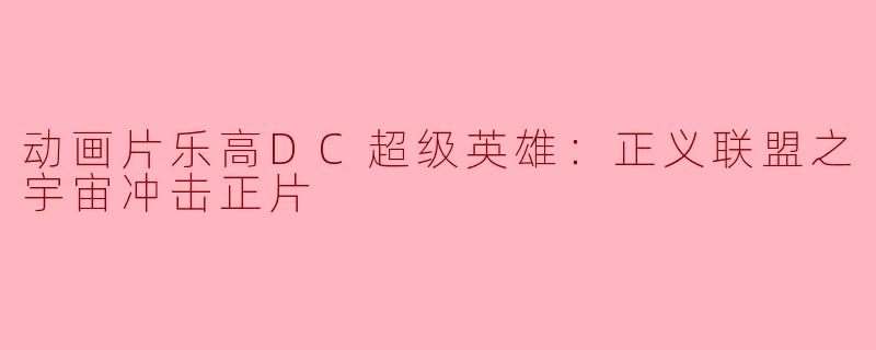 乐高DC超级英雄：正义联盟之宇宙冲击——一场超乎想象的冒险