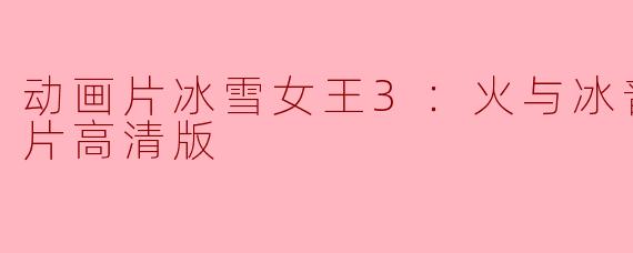 探索“冰雪女王3：火与冰”——魔法与友情的旅程