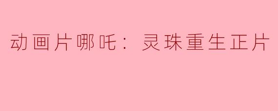 动画片《哪吒：灵珠重生》的主要内容是什么？