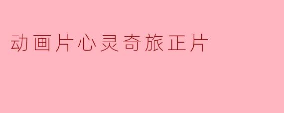 动画片《心灵奇旅》的主题是什么？****