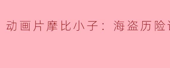 动画片摩比小子：海盗历险记正片
