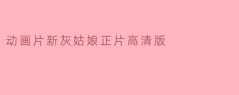 细腻重绘经典——《动画片新灰姑娘》高清版的魅力