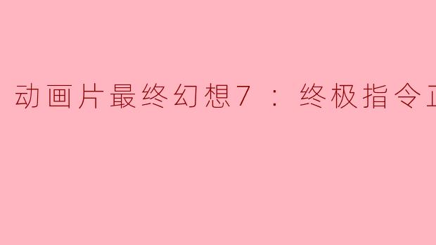 动画片最终幻想7：终极指令正片