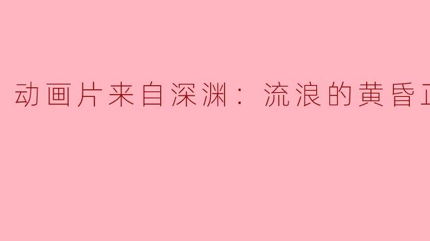 动画片来自深渊：流浪的黄昏正片