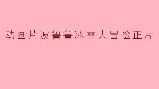 动画片《波鲁鲁冰雪大冒险》的主要内容是什么?**