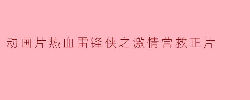 动画片热血雷锋侠之激情营救正片