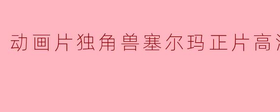 动画片独角兽塞尔玛正片高清版