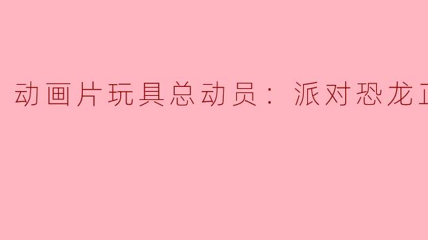 动画片玩具总动员：派对恐龙正片