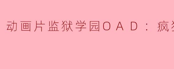 动画片监狱学园OAD：疯狂的蜡正片