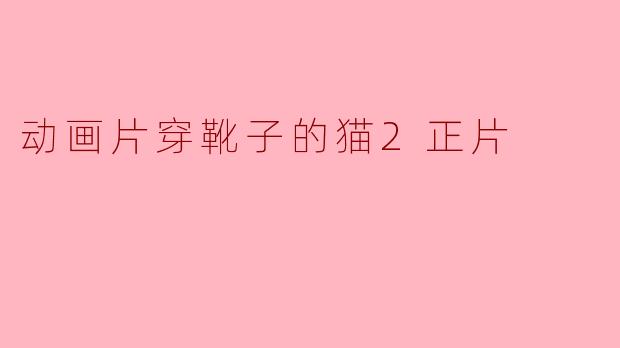 动画片《穿靴子的猫2》的主要剧情是什么?