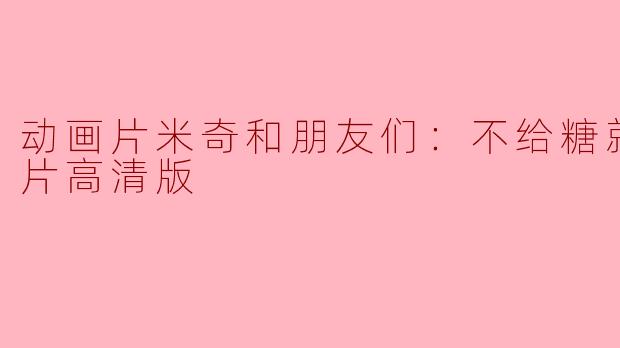 动画片米奇和朋友们：不给糖就捣蛋正片高清版