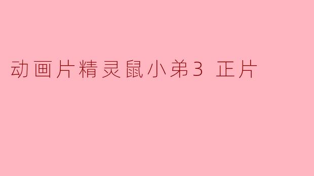 动画片《精灵鼠小弟3》主要讲述了什么故事？