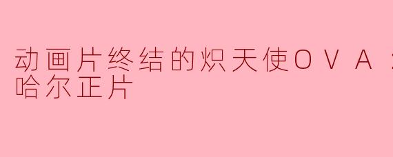 ### 动画片终结的炽天使OVA：吸血鬼夏哈尔正片评析