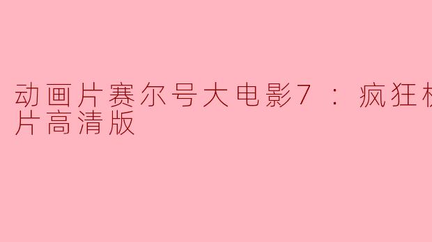 探索《赛尔号大电影7：疯狂机器城》的奇幻旅程