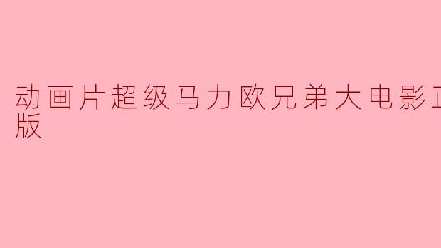 动画片超级马力欧兄弟大电影正片高清版