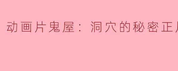 动画片《鬼屋：洞穴的秘密》主要讲述了什么故事？