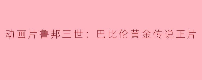 动画片鲁邦三世：巴比伦黄金传说正片