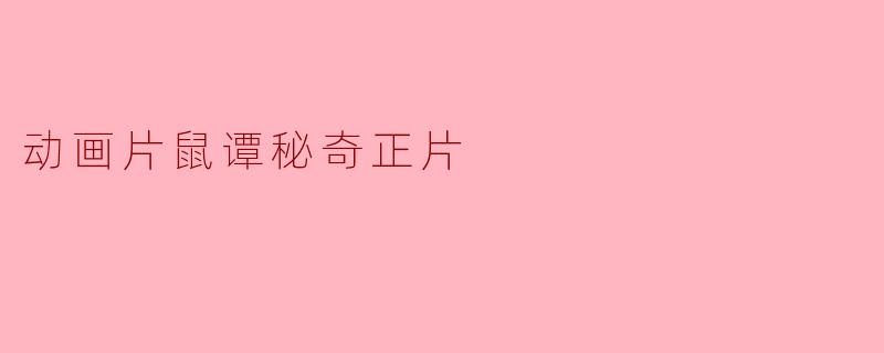 动画片《鼠谭秘奇正片》讲了一个怎样的故事?