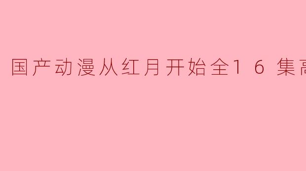国产动漫从红月开始全16集高清版