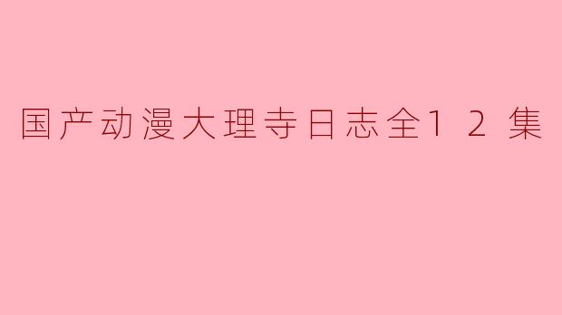 国产动漫大理寺日志全12集