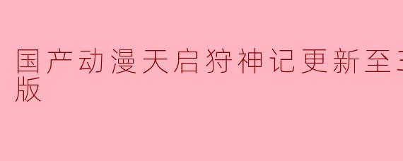 国产动漫天启狩神记更新至32集高清版