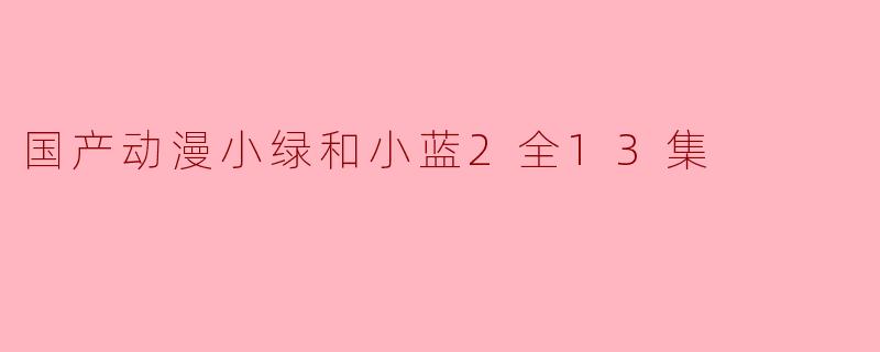 国产动漫小绿和小蓝2全13集